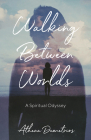 Walking Between Worlds: A Spiritual Odyssey By Athena Demetrios Cover Image