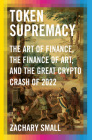 Token Supremacy: The Art of Finance, the Finance of Art, and the Great Crypto Crash of 2022 By Zachary Small Cover Image