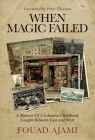 When Magic Failed: A Memoir of a Lebanese Childhood, Caught Between East and West By Fouad Ajami, Peter Theroux (Foreword by) Cover Image
