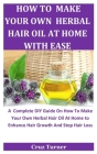 How To Make Your Own Herbal Hair Oil At Home With Ease: A Complete DIY Guide On How To Make Your Own Herbal Hair Oil At Home to Enhance Hair Growth An Cover Image