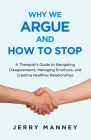 Why We Argue and How to Stop: A Therapist's Guide to Navigating Disagreements, Managing Emotions, and Creating Healthier Relationships By Jerry Manney Cover Image