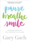 Pause, Breathe, Smile: Awakening Mindfulness When Meditation Is Not Enough By Gary Gach Cover Image