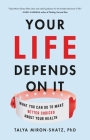 Your Life Depends on It: What You Can Do to Make Better Choices About Your Health By Talya Miron-Shatz, PhD Cover Image