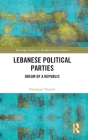 Lebanese Political Parties: Dream of a Republic (Routledge Studies in Middle Eastern Politics) By Christian Thuselt Cover Image