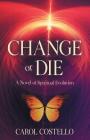 Change or Die: A Novel of Spiritual Evolution By Carol Costello Cover Image