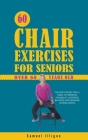 60 Chair Exercises For Seniors Over 60 Years Old: The Only Book You'll Need to Improve Flexibility, Increase Balance, and Manage Aching Joints Cover Image