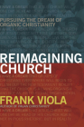 Reimagining Church: Pursuing the Dream of Organic Christianity By Frank Viola Cover Image