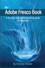 The Adobe Fresco Book: A step-by-step digital painting guide for beginners By Victoria Pavlov Cover Image