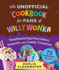 An Unofficial Cookbook for Fans of Willy Wonka: Mouthwatering Chocolates, Desserts, and Candy Creations—75 Scrumptious Recipes! Cover Image