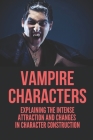 Vampire Characters: Explaining The Intense Attraction And Changes In Character Construction: Vampire Characteristics In Literature By Pearline Belongie Cover Image