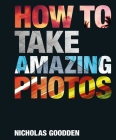 How To Take Amazing Photos By Nicholas Goodden Cover Image