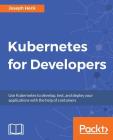 Kubernetes for Developers: Use Kubernetes to develop, test, and deploy your applications with the help of containers Cover Image