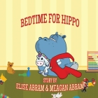 Bedtime for Hippo By Meagan Abram, Elise Abram (Illustrator), Elise Abram Cover Image