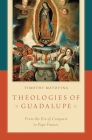 Theologies of Guadalupe: From the Era of Conquest to Pope Francis By Timothy Matovina Cover Image