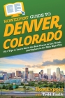 HowExpert Guide to Denver, Colorado: 101+ Tips to Learn about the Best Places to Eat, Drink, and Explore in the Mile High City By Howexpert, Todd Faulk Cover Image