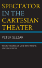 Spectator in the Cartesian Theater: Where Theories of Mind Went Wrong Since Descartes By Peter Slezak Cover Image