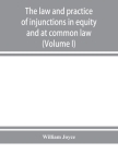 The law and practice of injunctions in equity and at common law (Volume I) By William Joyce Cover Image