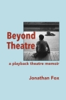 Beyond Theatre: A playback theatre memoir By Jonathan Fox Cover Image