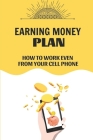 Earning Money Plan: How To Work Even From Your Cell Phone: How To Make Money As A Teenager By Deann Rudack Cover Image