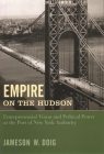 Empire on the Hudson: Entrepreneurial Vision and Political Power at the Port of New York Authority (Columbia History of Urban Life) By Jameson Doig Cover Image
