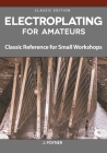 Electroplating for Amateurs: Classic Reference for Small Workshops Cover Image
