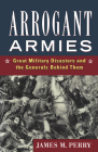 Arrogant Armies: Great Military Disasters and the Generals Behind Them By James M. Perry Cover Image
