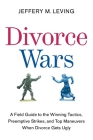 Divorce Wars: A Field Guide to the Winning Tactics, Preemptive Strikes, and Top Maneuvers When Divorce Gets Ugly By Jeffery M. Leving Cover Image