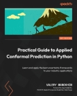 Practical Guide to Applied Conformal Prediction in Python: Learn and apply the best uncertainty frameworks to your industry applications By Valery Manokhin Cover Image