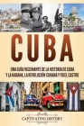 Cuba: Una guía fascinante de la historia de Cuba y La Habana, la Revolución cubana y Fidel Castro Cover Image