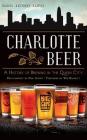 Charlotte Beer: A History of Brewing in the Queen City By Daniel Anthony Hartis, Eric Gaddy (Photographer), Win Bassett (Foreword by) Cover Image