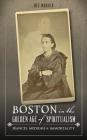 Boston in the Golden Age of Spiritualism: Seances, Mediums & Immortality By Dee Morris Cover Image
