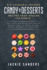 DIY Cannabis-Infused Candy & Desserts: Recipes From Around the World: Easy to Follow Recipe Guide for THC infused Candy, Ice-cream, Muffins, Cookies, By Jackie Sanders Cover Image