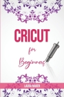 Cricut For Beginners: A Stеp By Stеp Guidе to Master your Cricut EXPLORE AIR 2 and Maker Machine, with original Project id Cover Image