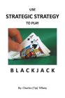 Use Strategic Strategy to Play Blackjack By Charles Tiffany Cover Image
