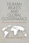Human Rights and Global Governance: Power Politics Meets International Justice (Pennsylvania Studies in Human Rights) By William H. Meyer Cover Image