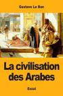 La civilisation des Arabes By Gustave Le Bon Cover Image