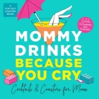 Mommy Drinks Because You Cry: Cocktails and Coasters for Moms Cover Image