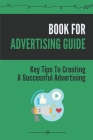 Book For Advertising Guide: Key Tips To Creating A Successful Advertising: Advertising Tips By Rufus Pase Cover Image