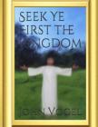 Seek Ye First The Kingdom By John E. Vogel Cover Image