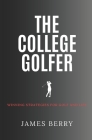 The College Golfer: Winning strategies for golf and life By James Berry Cover Image