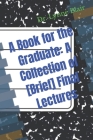 A Book for the Graduate: A Collection of [Brief] Final Lectures Cover Image