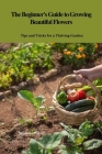 The Beginner's Guide to Growing Beautiful Flowers: Tips and Tricks for a Thriving Garden By Sanantha Powell Cover Image