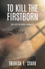 To Kill the Firstborn: For Life or Death Eternally By Theresa T. Stark Cover Image