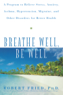 Breathe Well, Be Well: A Program to Relieve Stress, Anxiety, Asthma, Hypertension, Migraine, and Other Disorders for Better Health By Robert L. Fried Cover Image