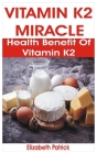 Vitamin K2 Miracle: Health Benefit of Vitamin K2 By Elizabeth Patrick Cover Image