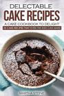 Delectable Cake Recipes - A Cake Cookbook to Delight: 25 Cake Recipes That Even the Kids Can Make By Martha Stone Cover Image