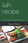 fish recipe: How to make Vietnamese dishes from a to z Cover Image