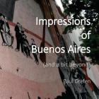 Impressions of Buenos Aires: and a Bit Beyond By Paul Grefen Cover Image