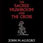 The Sacred Mushroom and the Cross: A Study of the Nature and Origins of Christianity Within the Fertility Cults of the Ancient Near East Cover Image