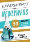 Experiments for Newlyweds: 50 Amazing Science Projects You Can Perform with Your Spouse By Shaun Gallagher Cover Image